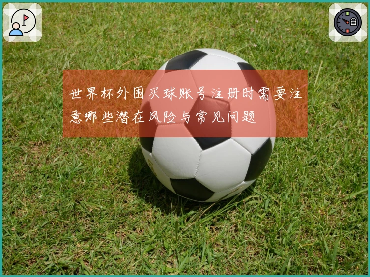 世界杯外围买球账号注册时需要注意哪些潜在风险与常见问题