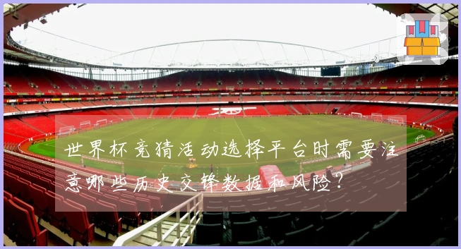 世界杯竞猜活动选择平台时需要注意哪些历史交锋数据和风险？