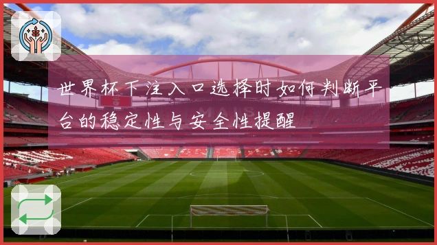 世界杯下注入口选择时如何判断平台的稳定性与安全性提醒