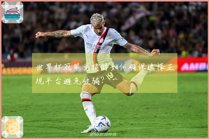 世界杯冠军竞猜时如何确保选择正规平台避免被骗？