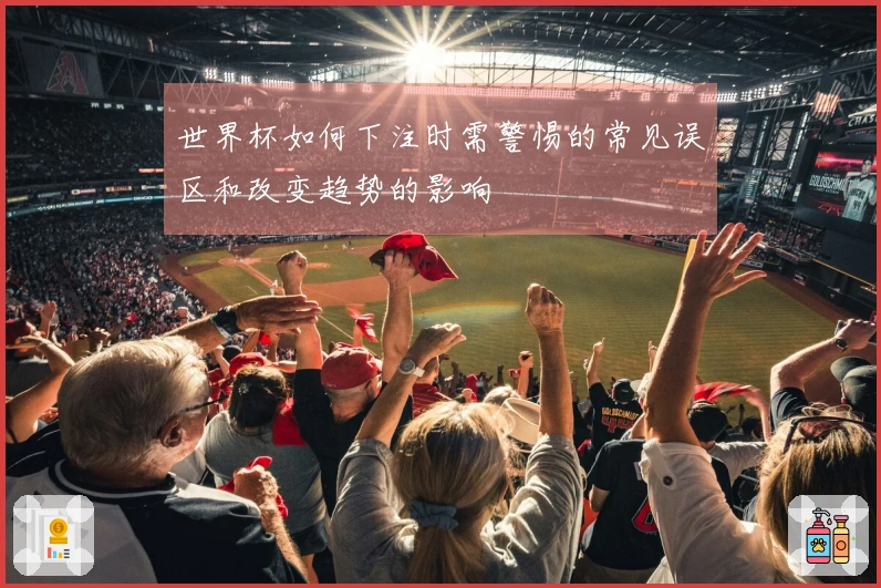 世界杯如何下注时需警惕的常见误区和改变趋势的影响