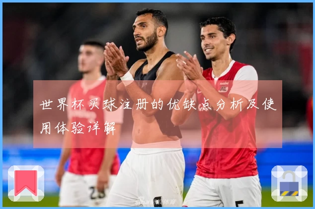 世界杯买球注册的优缺点分析及使用体验详解