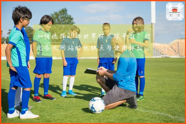 如何选择2026世界杯买球平台？对比各大网站的优缺点与使用体验
