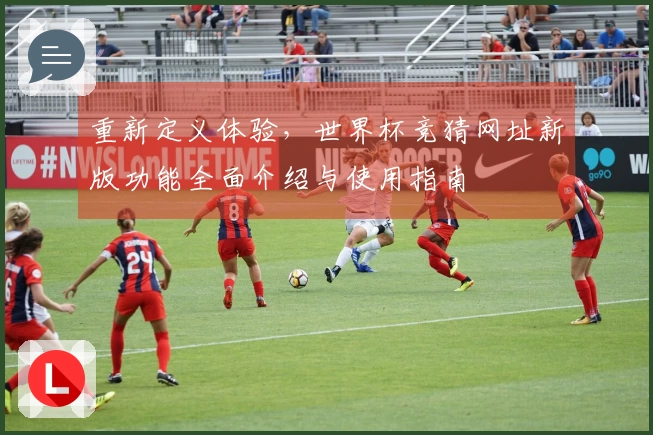 重新定义体验，世界杯竞猜网址新版功能全面介绍与使用指南