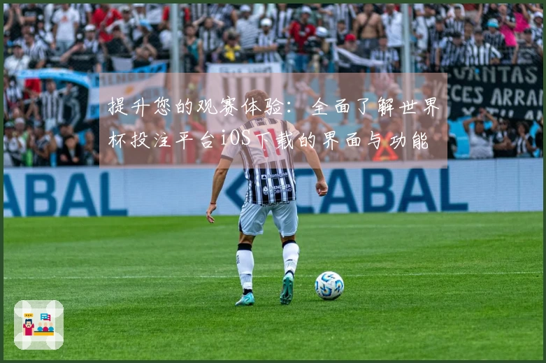 提升您的观赛体验：全面了解世界杯投注平台iOS下载的界面与功能