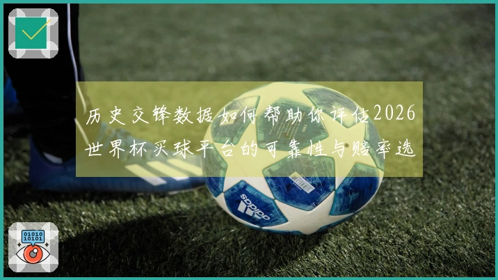 历史交锋数据如何帮助你评估2026世界杯买球平台的可靠性与赔率选项