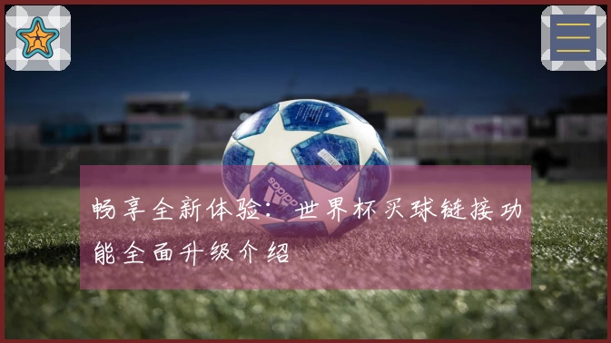 畅享全新体验：世界杯买球链接功能全面升级介绍