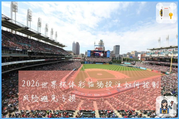 2026世界杯体彩临场投注如何控制风险避免亏损