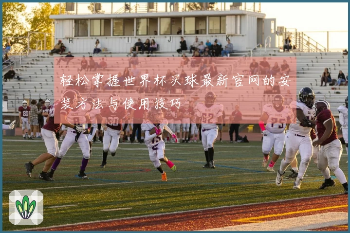 轻松掌握世界杯买球最新官网的安装方法与使用技巧