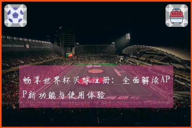 畅享世界杯买球注册:全面解读APP新功能与使用体验