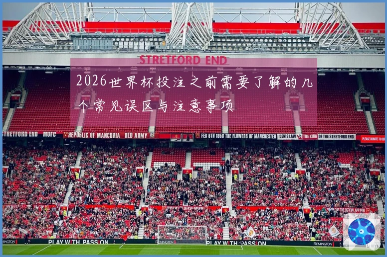 2026世界杯投注之前需要了解的几个常见误区与注意事项