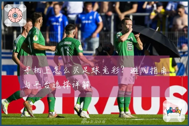 手机上怎么买足球竞彩？避坑指南与平台选择详解
