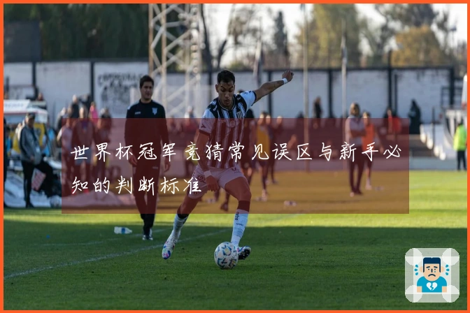 世界杯冠军竞猜常见误区与新手必知的判断标准