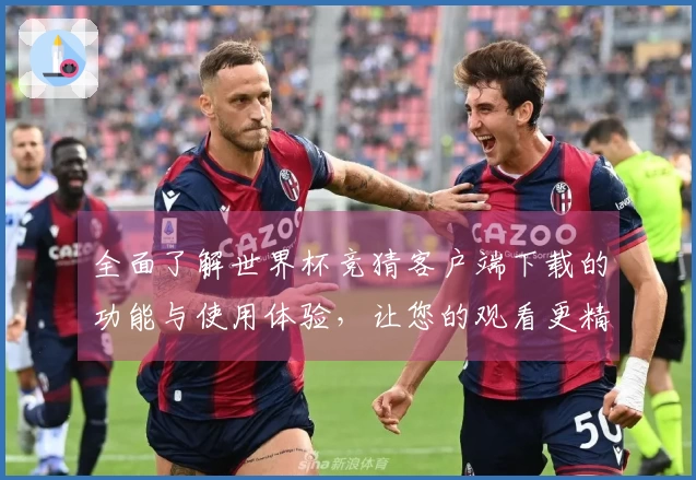 全面了解世界杯竞猜客户端下载的功能与使用体验，让您的观看更精彩