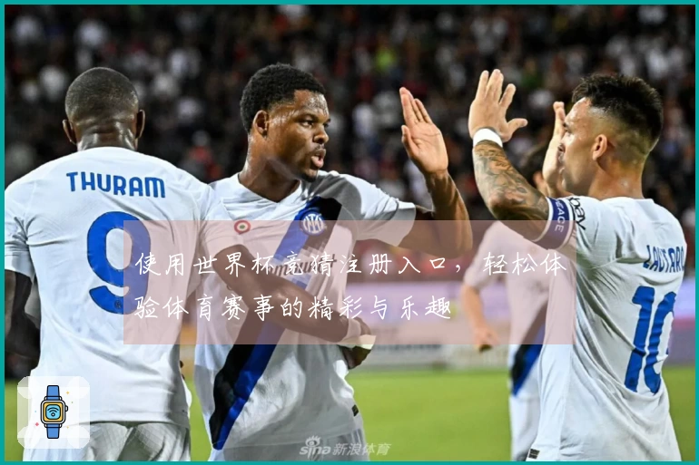 使用世界杯竞猜注册入口，轻松体验体育赛事的精彩与乐趣