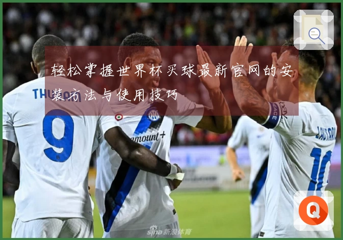 轻松掌握世界杯买球最新官网的安装方法与使用技巧