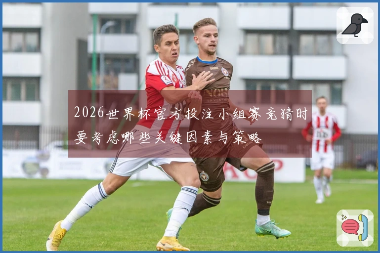 2026世界杯官方投注小组赛竞猜时要考虑哪些关键因素与策略