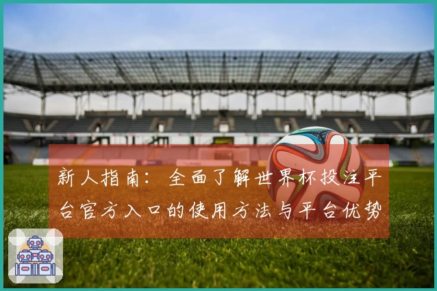 新人指南:全面了解世界杯投注平台官方入口的使用方法与平台优势
