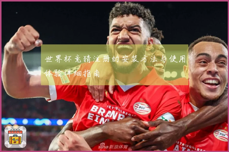 世界杯竞猜注册的安装方法与使用体验详细指南