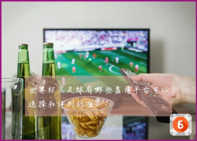 世界杯买足球有哪些靠谱平台可以选择和评判标准？