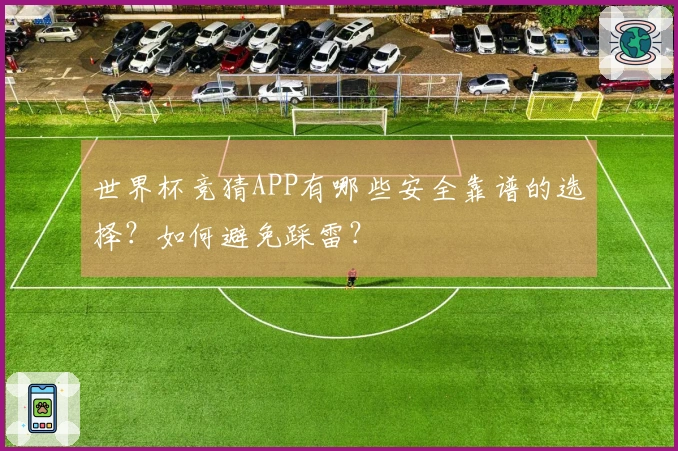 世界杯竞猜APP有哪些安全靠谱的选择？如何避免踩雷？