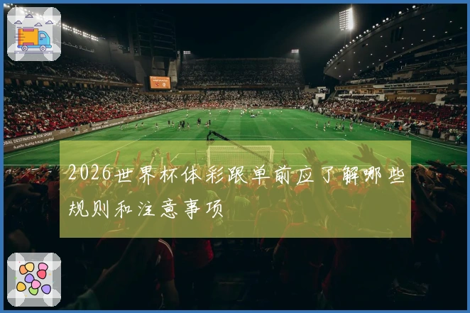 2026世界杯体彩跟单前应了解哪些规则和注意事项