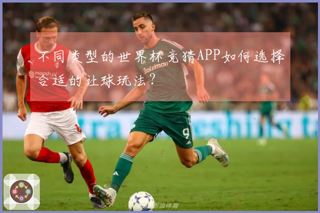不同类型的世界杯竞猜APP如何选择合适的让球玩法？