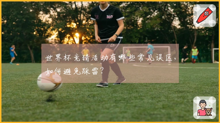 世界杯竞猜活动有哪些常见误区，如何避免踩雷？