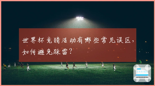 世界杯竞猜活动有哪些常见误区，如何避免踩雷？