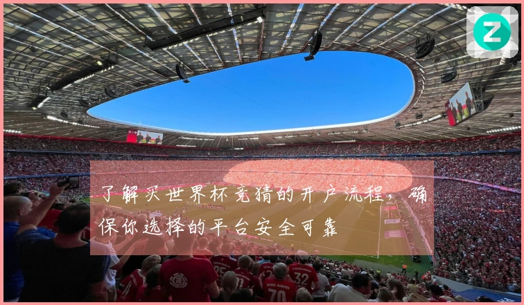 了解买世界杯竞猜的开户流程，确保你选择的平台安全可靠