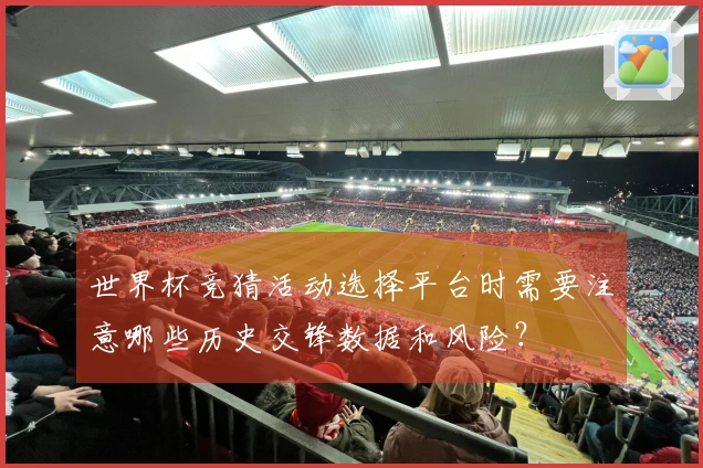 世界杯竞猜活动选择平台时需要注意哪些历史交锋数据和风险？